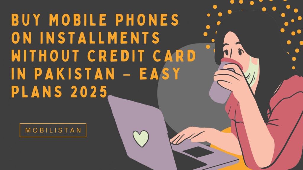 Buy Mobile Phones on Installments Without Credit Card in Pakistan – Easy Plans 2025